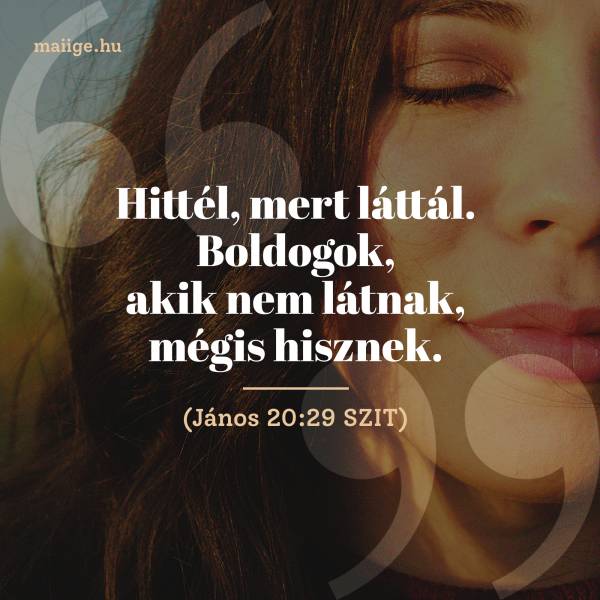 „Hittél, mert láttál. Boldogok, akik nem látnak, mégis hisznek.” (János 20:29 SZIT)