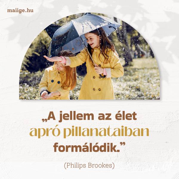 „A jellem az élet apró pillanataiban formálódik.” (Philips Brookes)