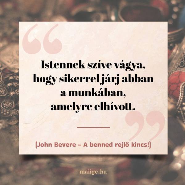 „Istennek szíve vágya, hogy sikerrel járj abban a munkában, amelyre elhívott.”