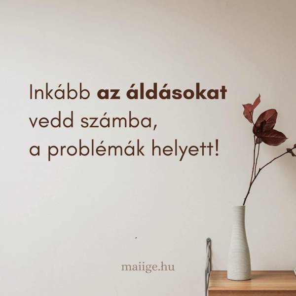 Inkább az áldásokat vedd számba, a problémák helyett!