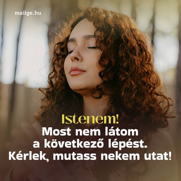 Istenem! Most nem látom a következő lépést. Kérlek, mutass nekem utat!