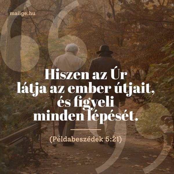 „Hiszen az Úr látja az ember útjait, és figyeli minden lépését.” (Példabeszédek 5:21)