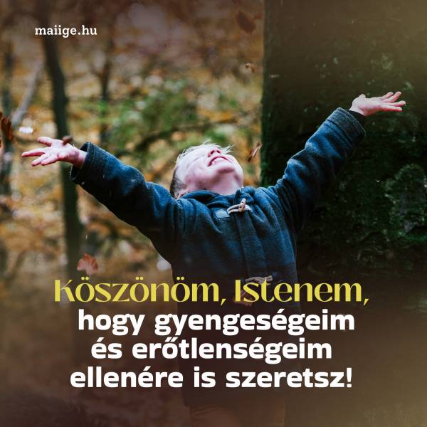 Köszönöm, Istenem, hogy gyengeségeim és erőtlenségeim ellenére is szeretsz!