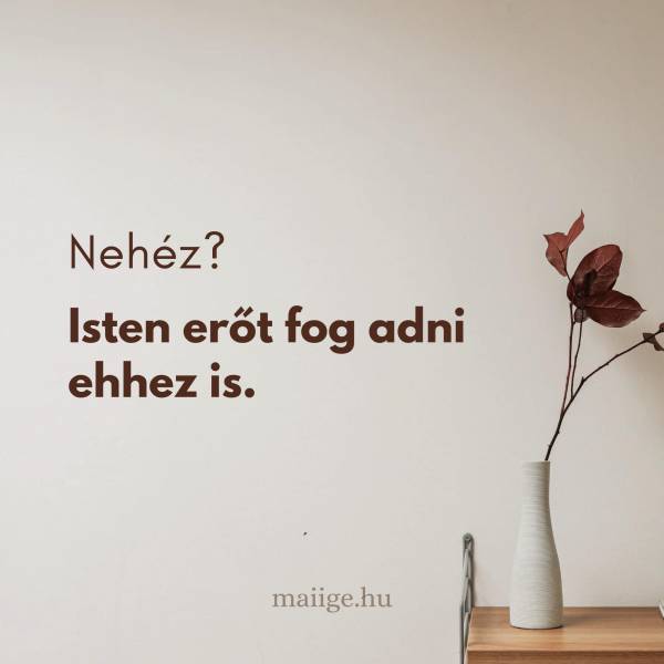 Nehéz? Isten erőt fog adni ehhez is.