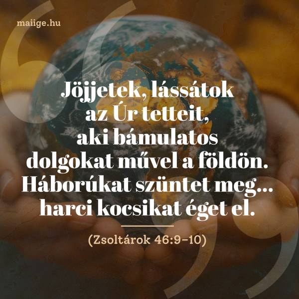 „Jöjjetek, lássátok az Úr tetteit, aki bámulatos dolgokat művel a földön. Háborúkat szüntet meg… harci kocsikat éget el.” (Zsoltárok 46:9–10)