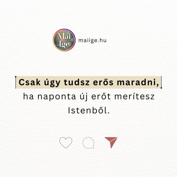 Csak úgy tudsz erős maradni, ha naponta új erőt merítesz Istenből.