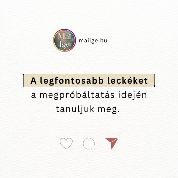 A legfontosabb leckéket a megpróbáltatás idején tanuljuk meg. 