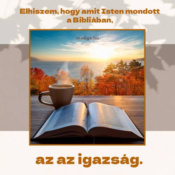 Elhiszem, hogy amit Isten mondott a Bibliában, az az igazság. 