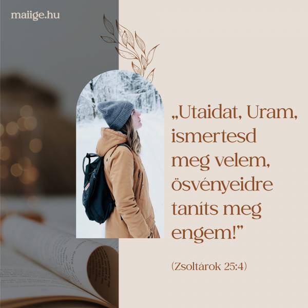 „Utaidat, Uram, ismertesd meg velem, ösvényeidre taníts meg engem!” (Zsoltárok 25:4)