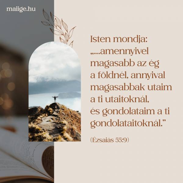 Isten mondja: „…amennyivel magasabb az ég a földnél, annyival magasabbak utaim a ti utaitoknál, és gondolataim a ti gondolataitoknál.” (Ézsaiás 55:9)