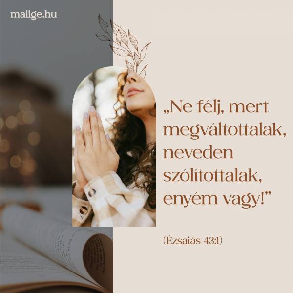 „Ne félj, mert megváltottalak, neveden szólítottalak, enyém vagy!” (Ézsaiás 43:1)